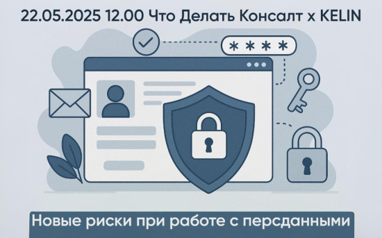 Вебинар Что Делать Консалт и KELIN про новые риски при работе с персональными данными
