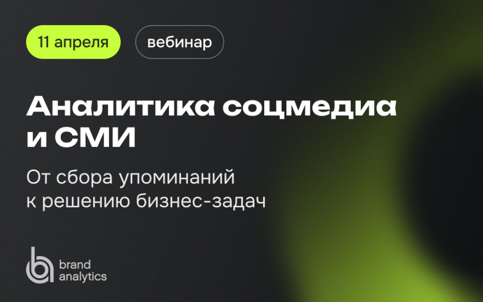 Вебинар 11 апреля: Аналитика соцмедиа и СМИ - от сбора упоминаний к решению бизнес-задач