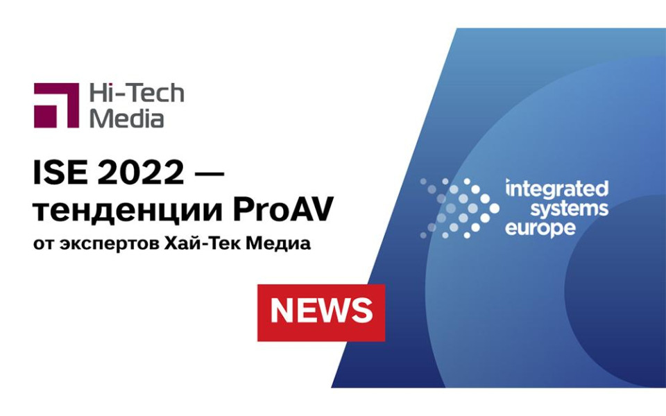 ISE2022 Тенденции ProAV от экспертов «Хай-Тек Медиа» (Часть 4)